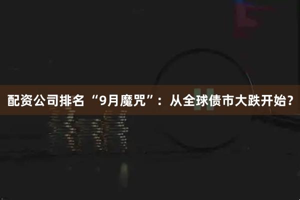 配资公司排名 “9月魔咒”：从全球债市大跌开始？
