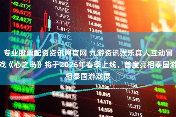 专业股票配资资讯网官网 九游资讯娱乐真人互动冒险游戏《心之岛》将于2026年春季上线，首度亮相泰国游戏展