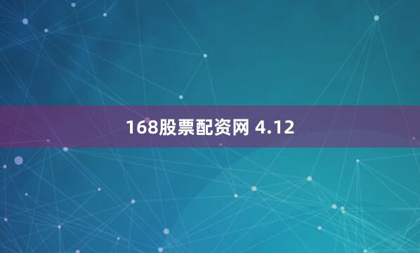 168股票配资网 4.12