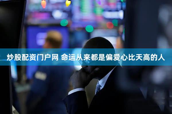 炒股配资门户网 命运从来都是偏爱心比天高的人