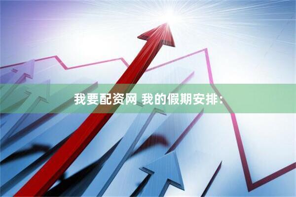 我要配资网 我的假期安排：